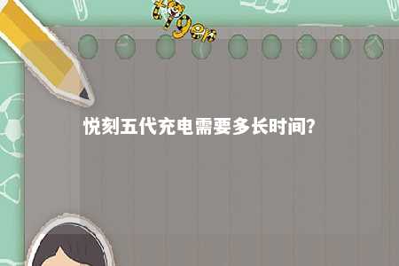 悦刻五代充电需要多长时间
？ 